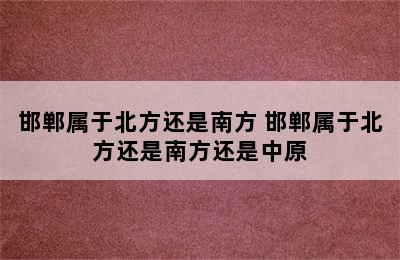 邯郸属于北方还是南方 邯郸属于北方还是南方还是中原